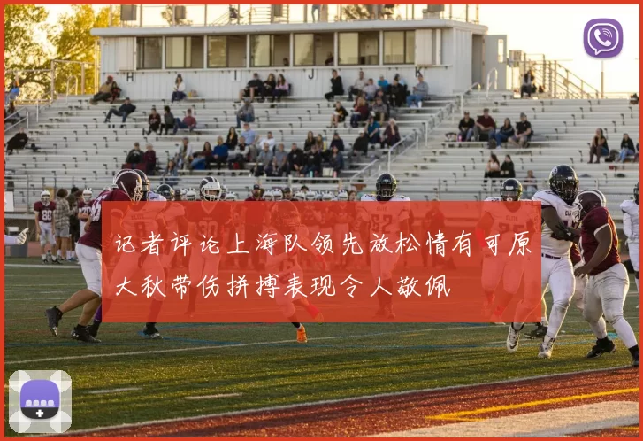 记者评论上海队领先放松情有可原大秋带伤拼搏表现令人敬佩