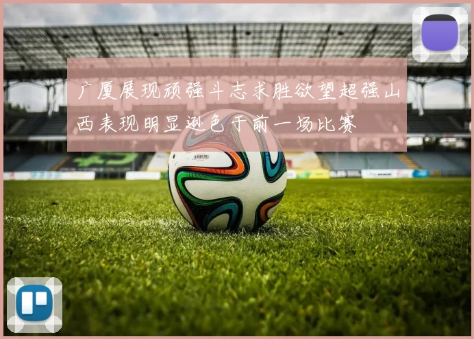 广厦展现顽强斗志求胜欲望超强山西表现明显逊色于前一场比赛
