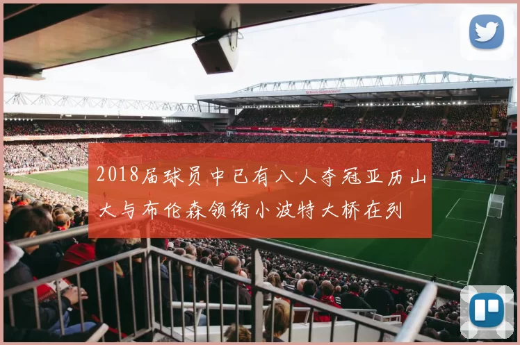 2018届球员中已有八人夺冠亚历山大与布伦森领衔小波特大桥在列