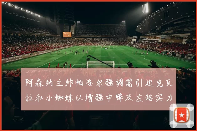 阿森纳主帅帕洛尔强调需引进克瓦拉和小蜘蛛以增强中锋及左路实力