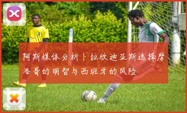 阿斯媒体分析卜拉欣迪亚斯选择摩洛哥的明智与西班牙的风险