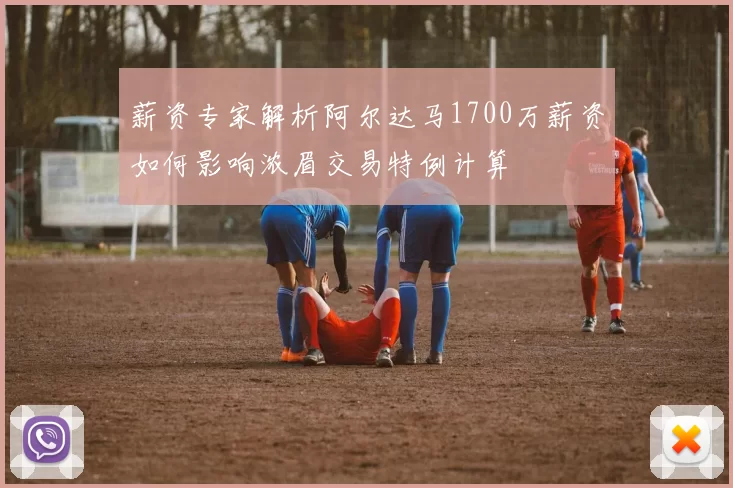薪资专家解析阿尔达马1700万薪资如何影响浓眉交易特例计算