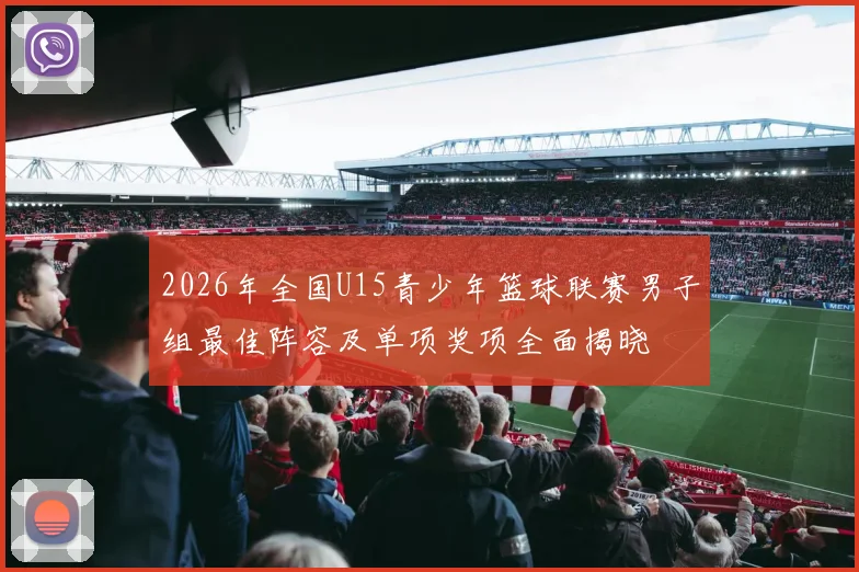 2026年全国U15青少年篮球联赛男子组最佳阵容及单项奖项全面揭晓