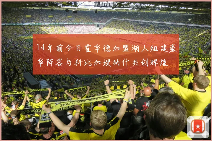 14年前今日霍华德加盟湖人组建豪华阵容与科比加嫂纳什共创辉煌